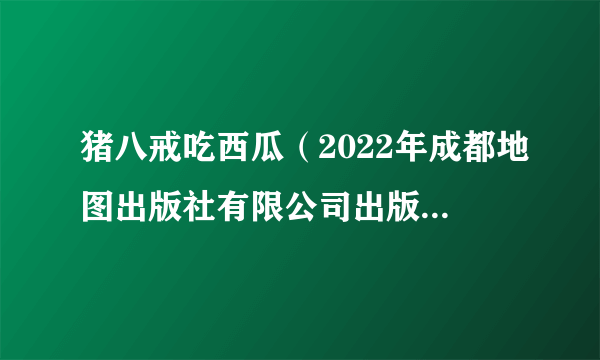 什么是猪八戒吃西瓜（2022年成都地图出版社有限公司出版的图书）