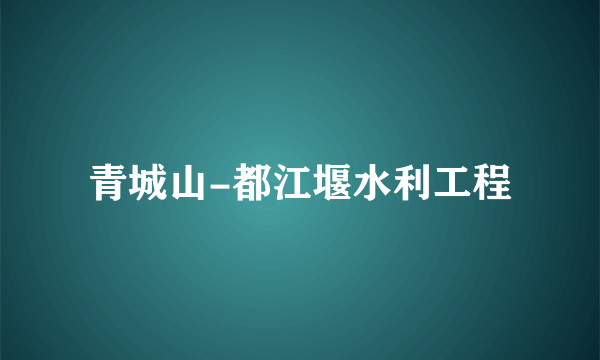 青城山-都江堰水利工程