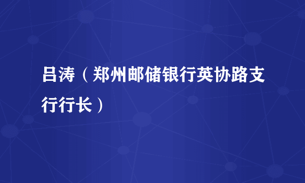 吕涛（郑州邮储银行英协路支行行长）