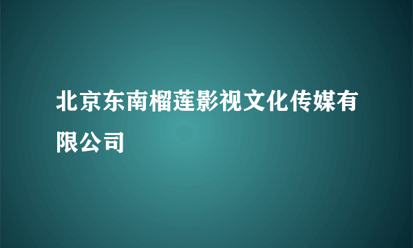 北京东南榴莲影视文化传媒有限公司