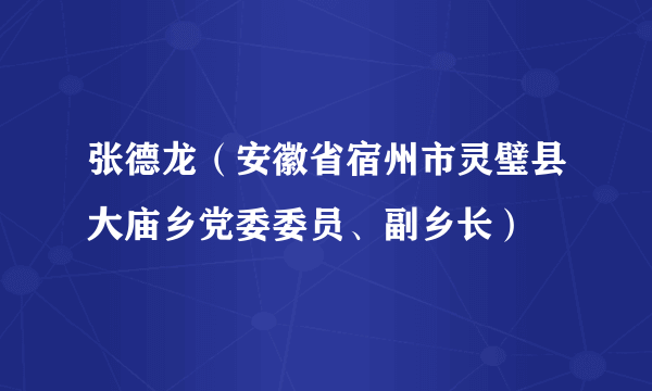 什么是张德龙（安徽省宿州市灵璧县大庙乡党委委员、副乡长）