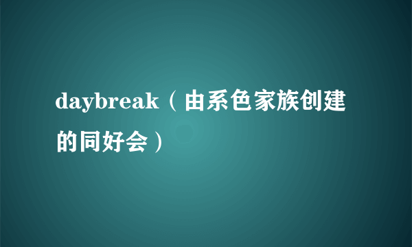 daybreak（由系色家族创建的同好会）