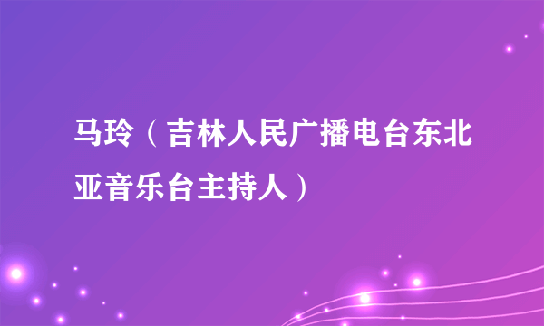 什么是马玲（吉林人民广播电台东北亚音乐台主持人）