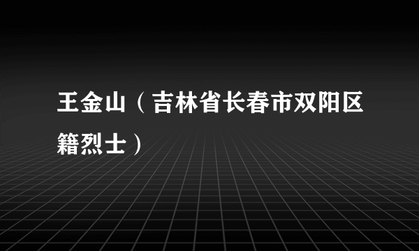 王金山（吉林省长春市双阳区籍烈士）