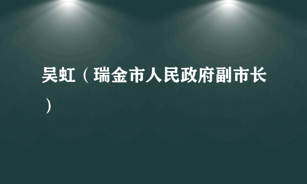 吴虹（瑞金市人民政府副市长）