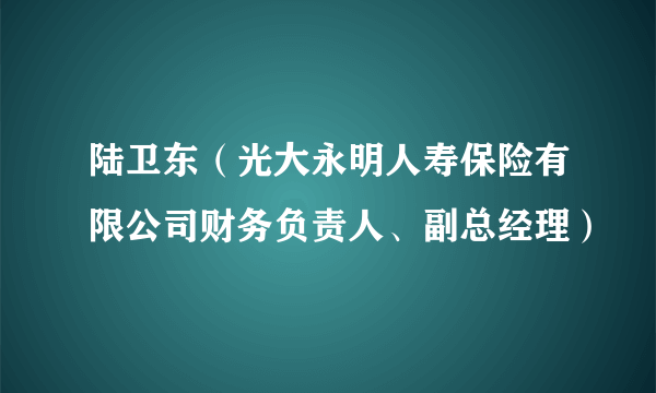 陆卫东（光大永明人寿保险有限公司财务负责人、副总经理）