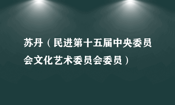 苏丹（民进第十五届中央委员会文化艺术委员会委员）