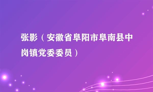 什么是张影（安徽省阜阳市阜南县中岗镇党委委员）