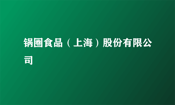 锅圈食品（上海）股份有限公司