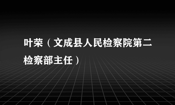 叶荣（文成县人民检察院第二检察部主任）