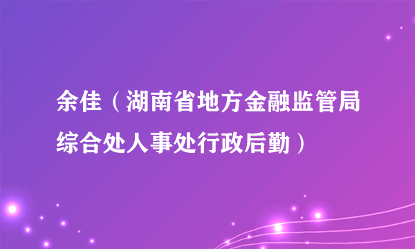 余佳（湖南省地方金融监管局综合处人事处行政后勤）