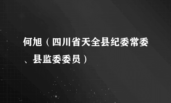 什么是何旭（四川省天全县纪委常委、县监委委员）