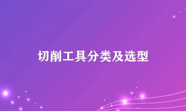 切削工具分类及选型