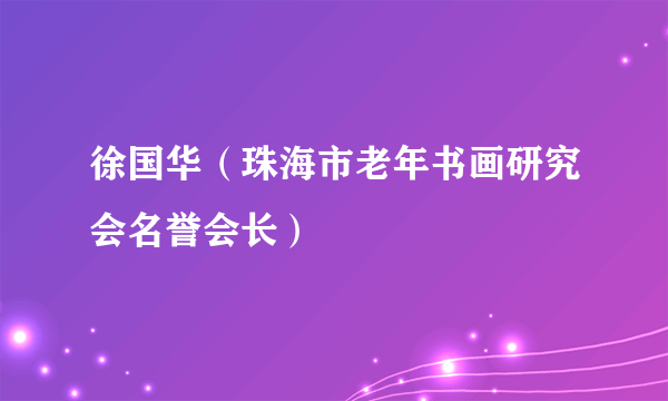 徐国华（珠海市老年书画研究会名誉会长）