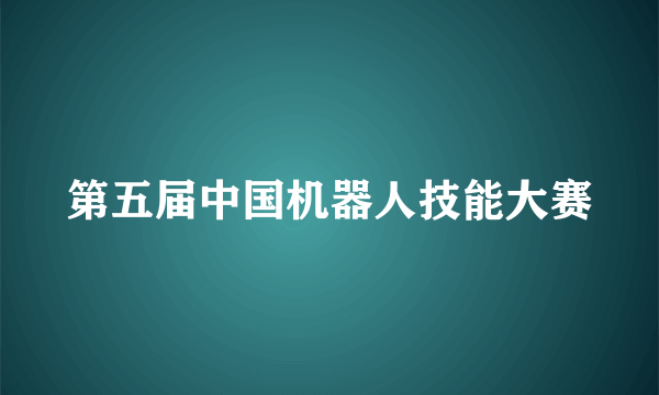 第五届中国机器人技能大赛