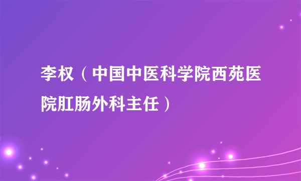 什么是李权（中国中医科学院西苑医院肛肠外科主任）