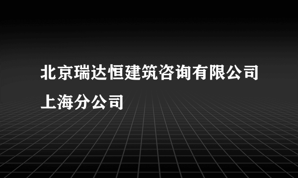 北京瑞达恒建筑咨询有限公司上海分公司