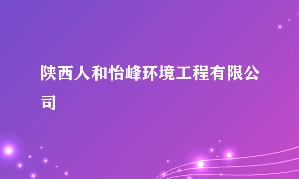 什么是陕西人和怡峰环境工程有限公司