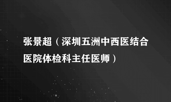 张景超（深圳五洲中西医结合医院体检科主任医师）