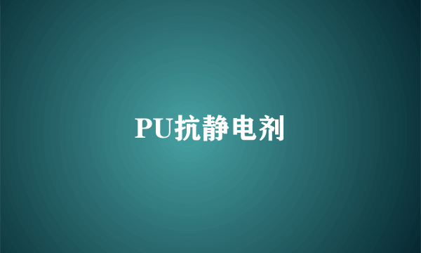 什么是PU抗静电剂