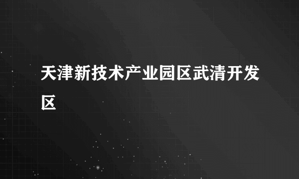 天津新技术产业园区武清开发区