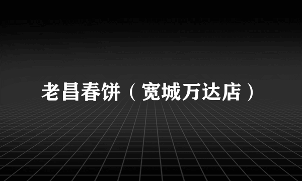 什么是老昌春饼（宽城万达店）