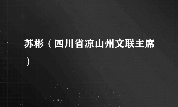 苏彬（四川省凉山州文联主席）