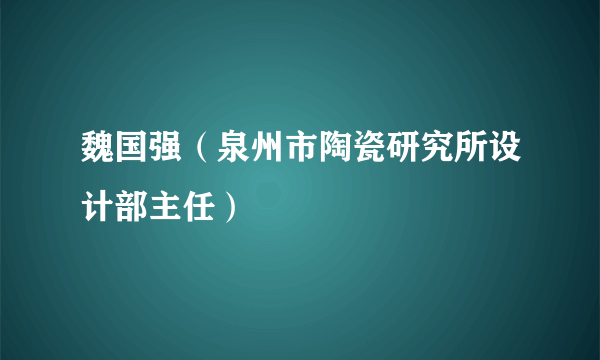 魏国强（泉州市陶瓷研究所设计部主任）