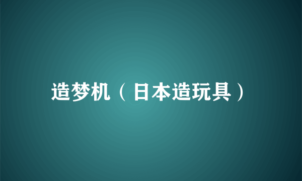 造梦机（日本造玩具）