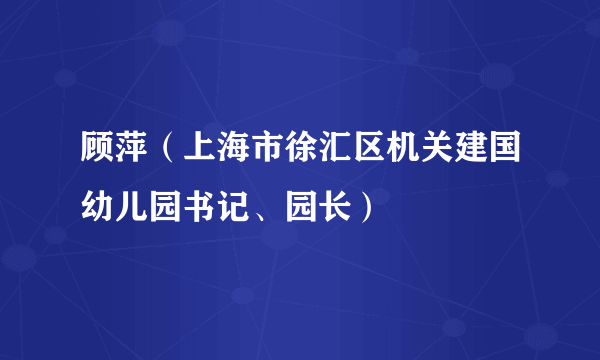 顾萍（上海市徐汇区机关建国幼儿园书记、园长）