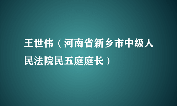 王世伟（河南省新乡市中级人民法院民五庭庭长）