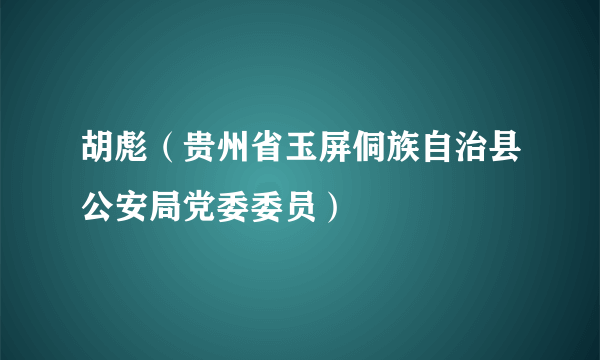 胡彪（贵州省玉屏侗族自治县公安局党委委员）