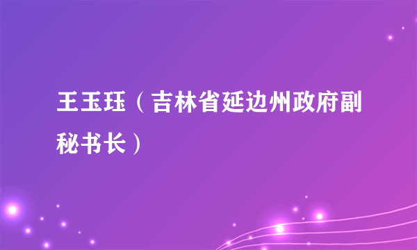 王玉珏（吉林省延边州政府副秘书长）