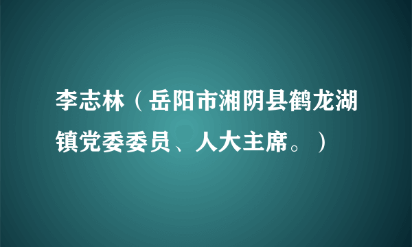 李志林（岳阳市湘阴县鹤龙湖镇党委委员、人大主席。）