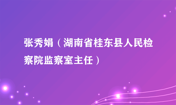 张秀娟（湖南省桂东县人民检察院监察室主任）