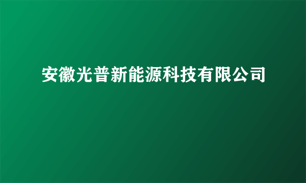 安徽光普新能源科技有限公司