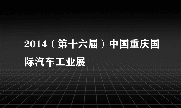 2014（第十六届）中国重庆国际汽车工业展