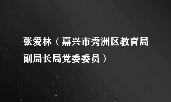 张爱林（嘉兴市秀洲区教育局副局长局党委委员）