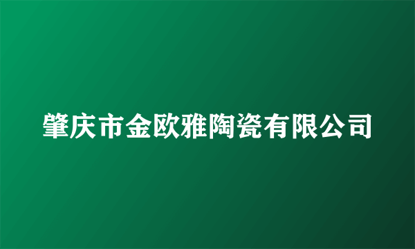 什么是肇庆市金欧雅陶瓷有限公司