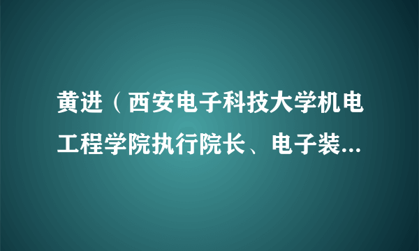 黄进（西安电子科技大学机电工程学院执行院长、电子装备结构设计教育部重点实验室主任）