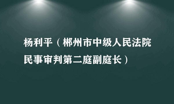 杨利平（郴州市中级人民法院民事审判第二庭副庭长）