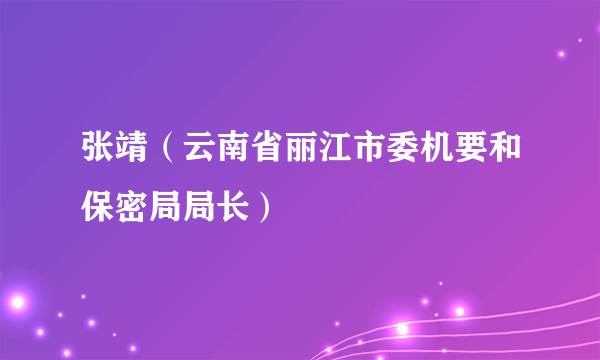 什么是张靖（云南省丽江市委机要和保密局局长）