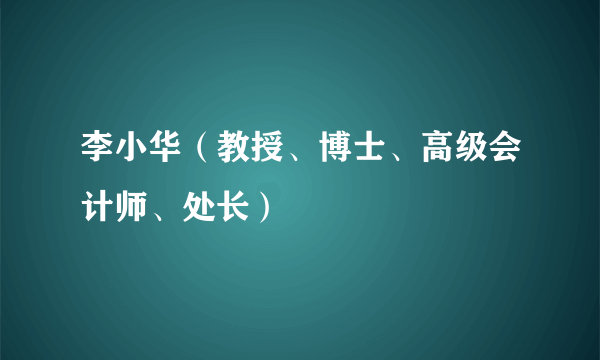 李小华（教授、博士、高级会计师、处长）