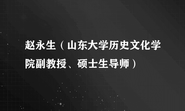 赵永生（山东大学历史文化学院副教授、硕士生导师）