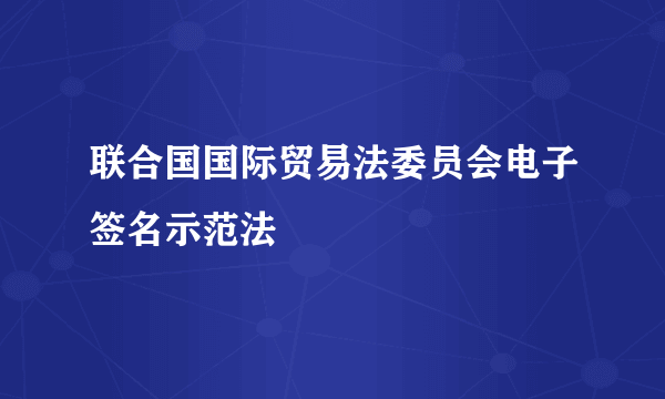 联合国国际贸易法委员会电子签名示范法