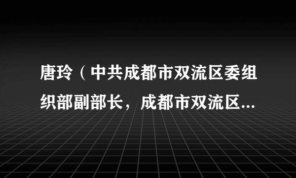 唐玲（中共成都市双流区委组织部副部长，成都市双流区人力资源和社会保障局党组书记、局长）