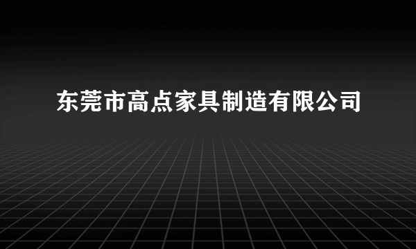 东莞市高点家具制造有限公司