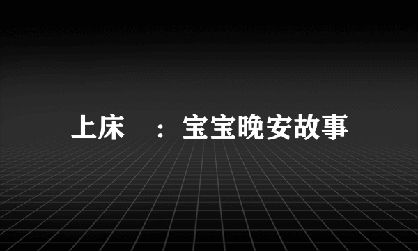 上床啰：宝宝晚安故事