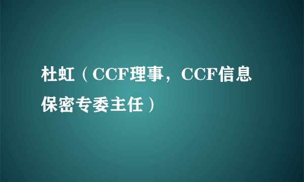 杜虹（CCF理事，CCF信息保密专委主任）