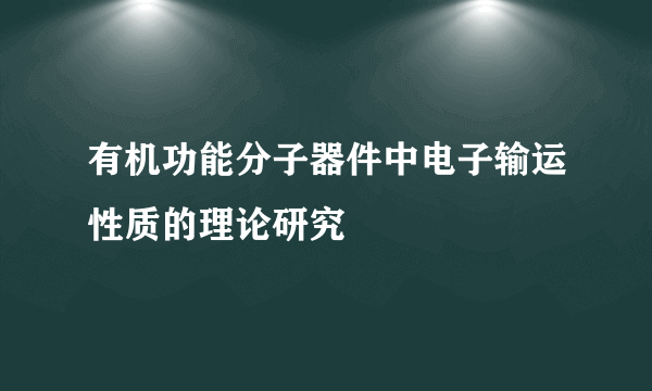 什么是有机功能分子器件中电子输运性质的理论研究